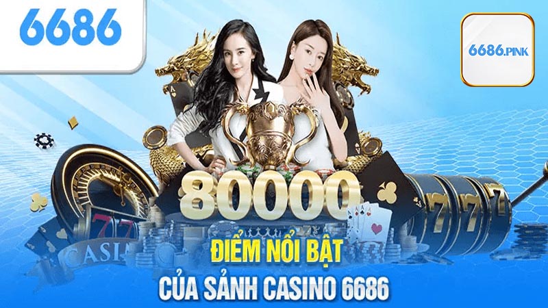 Những điểm cộng của sảnh casino 6686